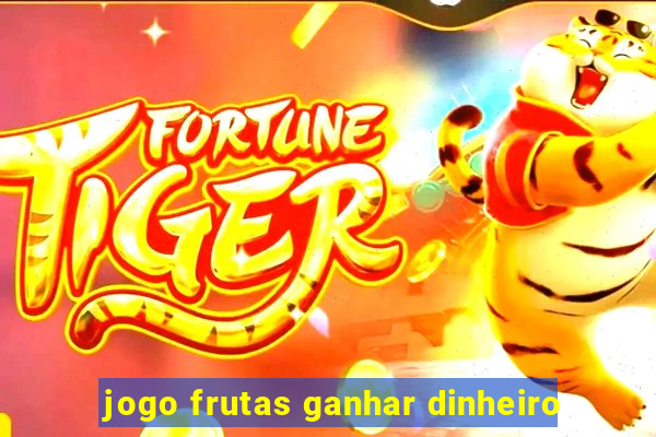 jogo frutas ganhar dinheiro